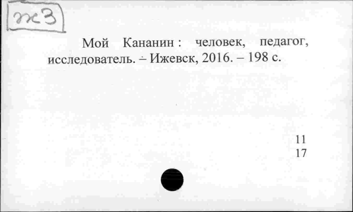 ﻿Мой Кананин : человек, педагог, исследователь. — Ижевск, 2016. — 198 с.
И
17